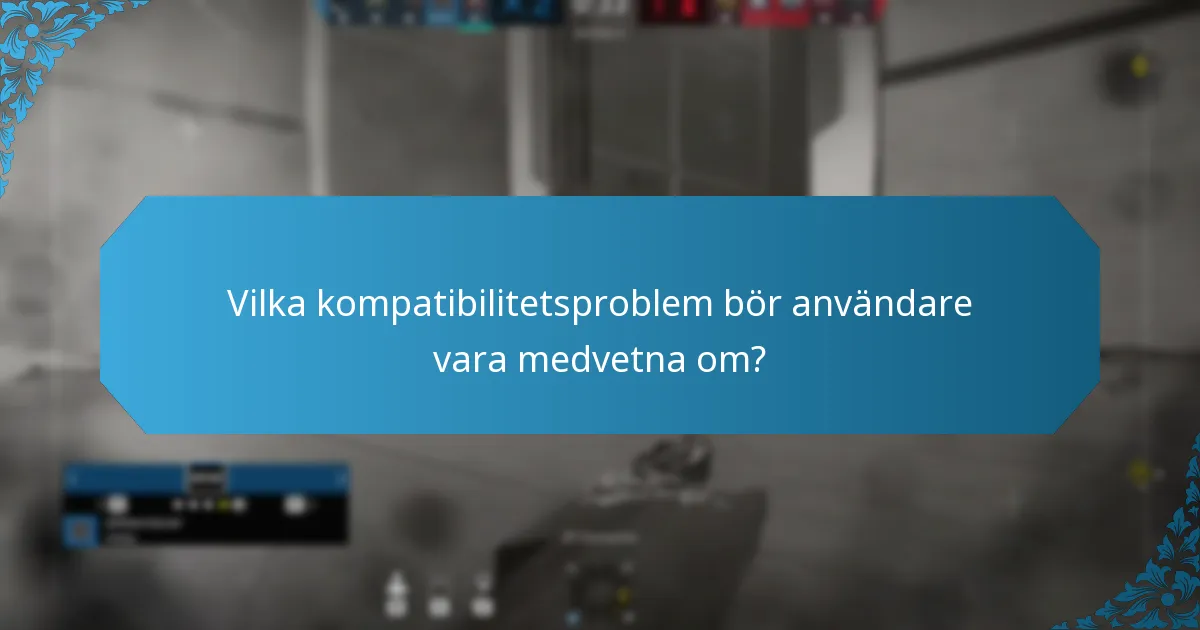 Vilka kompatibilitetsproblem bör användare vara medvetna om?